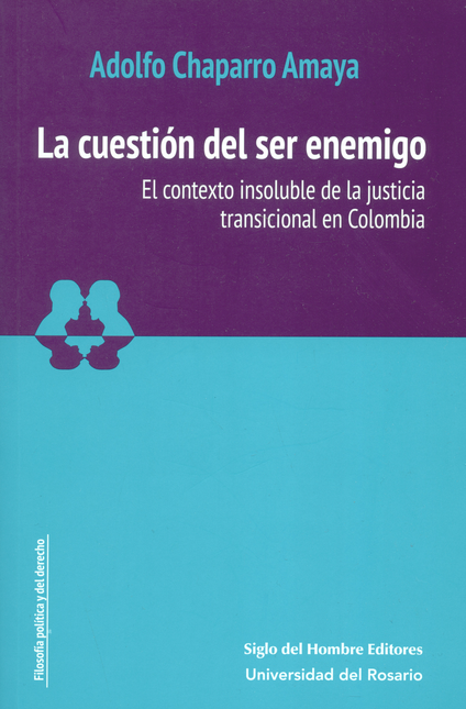 Portada de CUESTION DEL SER ENEMIGO. EL CONTEXTO INSOLUBLE DE LA JUSTICIA TRANSICIONAL EN COLOMBIA, LA