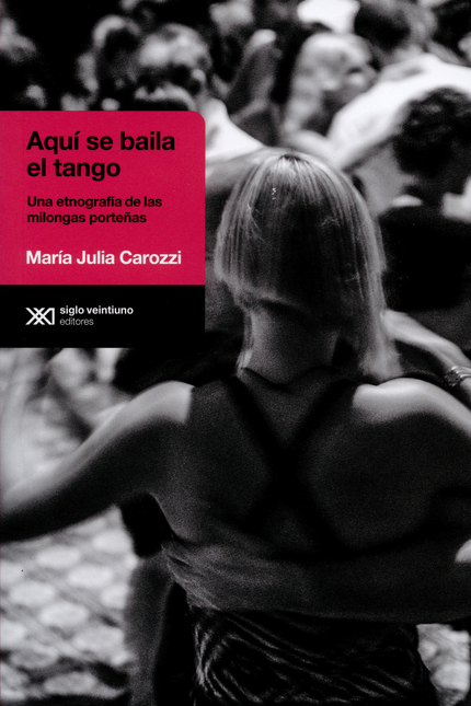 Portada de AQUI SE BAILA EL TANGO. UNA ETNOGRAFIA DE LAS MILONGAS PORTEÑAS