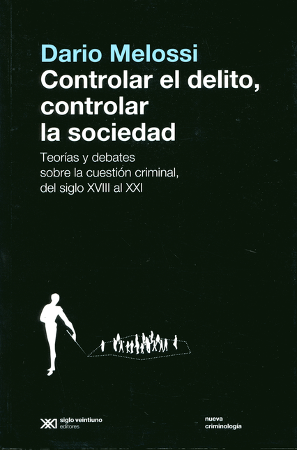 Portada de CONTROLAR EL DELITO CONTROLAR LA SOCIEDAD TEORIAS Y DEBATES SOBRE LA CUESTION CRIMINAL DEL SIGLO XVIII AL XXI