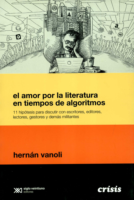 Portada de AMOR POR LA LITERATURA EN TIEMPOS DE ALGORITMOS 11 HIPOTESIS PARA DISCUTIR CON ESCRITORES EDITORES, EL