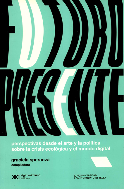 Portada de FUTURO PRESENTE PERSPECTIVAS DESDE EL ARTE Y LA POLITICA SOBRE LA CRISIS ECOLOGICA Y EL MUNDO DIGITAL