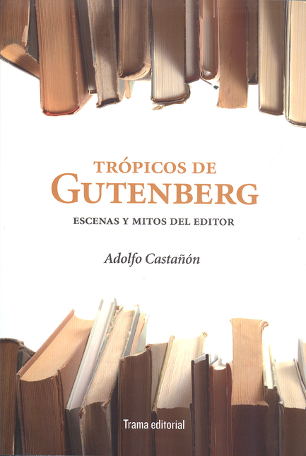 Portada de TROPICOS DE GUTENBERG ESCENAS Y MITOS DEL EDITOR
