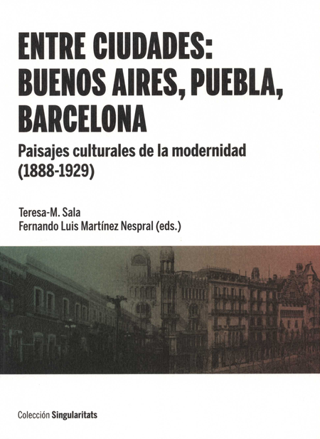 Portada de ENTRE CIUDADES BUENOS AIRES PUEBLA BARCELONA PAISAJES CULTURALES DE LA MODERNIDAD 1888-1929