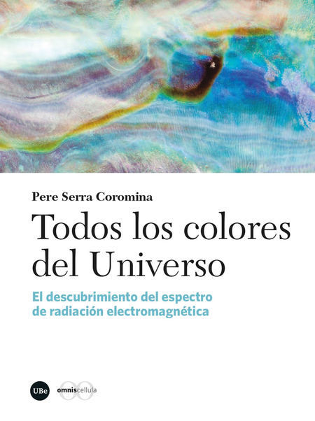 Portada de TODOS LOS COLORES DEL UNIVERSO EL DESCUBRIMIENTO DEL ESPECTRO DE RADIACION ELECTROMAGNETICA