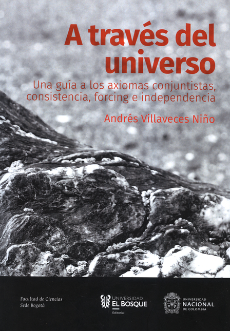 Portada de A TRAVES DEL UNIVERSO UNA GUIA A LOS AXIOMAS CONJUNTISTAS CONSISTENCIA FORCING E INDEPENDENCIA