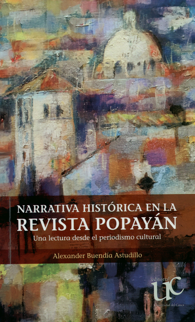 Portada de NARRATIVA HISTORICA EN LA REVISTA POPAYAN. UNA LECTURA DESDE EL PERIODISMO CULTURAL