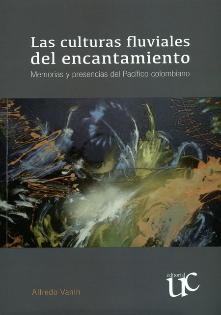 Portada de CULTURAS FLUVIALES DEL ENCANTAMIENTO MEMORIAS Y PRESENCIAS DEL PACIFICO COLOMBIANO, LAS