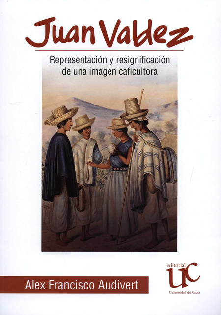 Portada de JUAN VALDEZ REPRESENTACION Y RESIGNIFICACION DE UNA IMAGEN CAFICULTORA