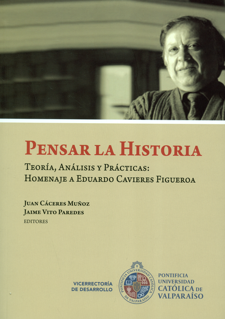 Portada de PENSAR LA HISTORIA TEORIA ANALISIS Y PRACTICAS HOMENAJE A EDUARDO CAVIERES FIGUEROA