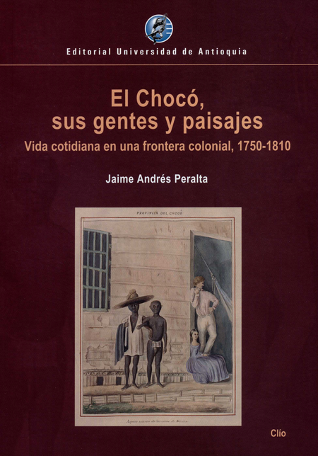 Portada de CHOCO SUS GENTES Y PAISAJES VIDA COTIDIANA EN UNA FRONTERA COLONIAL 1850-1810, EL