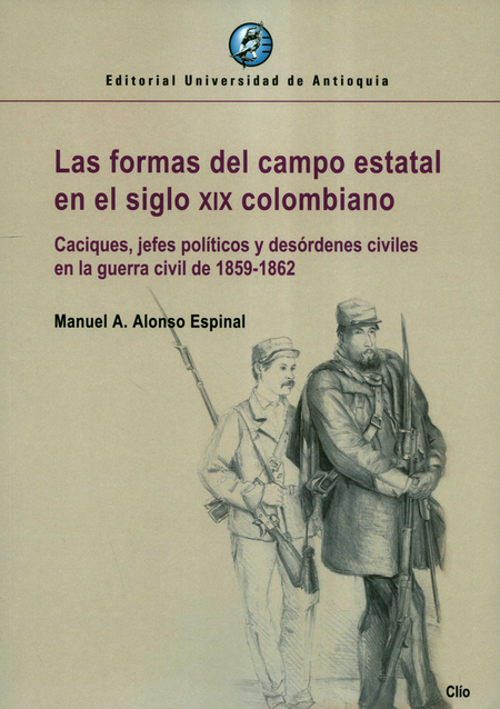 Portada de FORMAS DEL CAMPO ESTATAL EN EL SIGLO XIX COLOMBIANO CACIQUES JEFES POLITICOS Y DESORDENES CIVILES, LAS