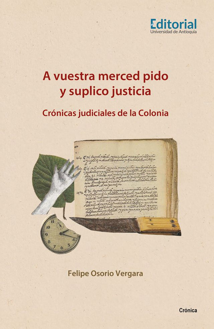 Portada de A VUESTRA MERCED PIDO Y SUPLICO JUSTICIA CRONICAS JUDICIALES DE LA COLONIA