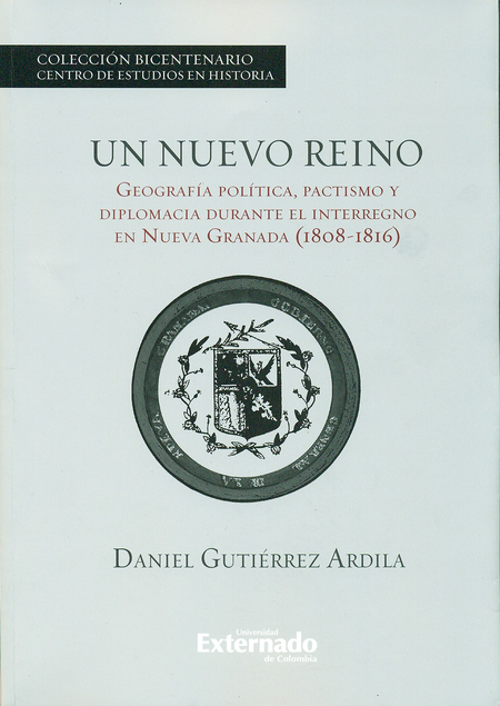 Portada de UN NUEVO REINO. GEOGRAFIA POLITICA, PACTISMO Y DIPLOMACIA DURANTE EL INTERREGNO EN NUEVA GRANADA (1808-1816)