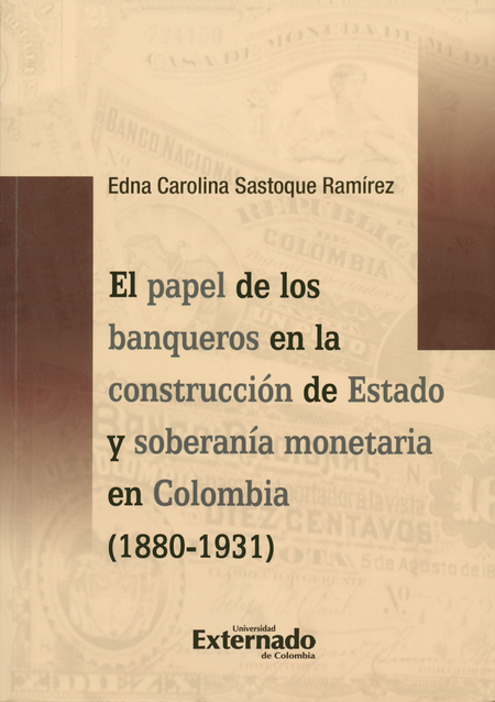 Portada de PAPEL DE LOS BANQUEROS EN LA CONSTRUCCION DE ESTADO Y SOBERANIA MONETARIA EN COLOMBIA (1880-1931), EL