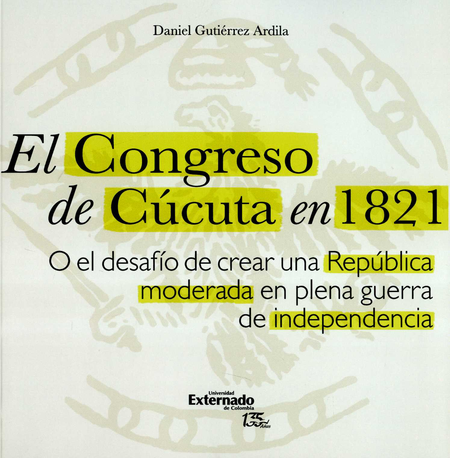 Portada de CONGRESO DE CUCUTA EN 1821 O EL DESAFIO DE CREAR UNA REPUBLICA MODERADA EN PLENA GUERRA DE INDEPENDENCIA, EL
