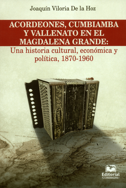Portada de ACORDEONES CUMBIAMBA Y VALLENATO EN EL MAGDALENA GRANDE: UNA HISTORIA CULTURAL, ECONOMICA Y POLITICA, 1870-196