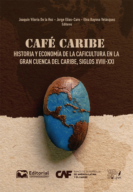 Portada de CAFE CARIBE HISTORIA Y ECONOMIA DE LA CAFICULTURA EN LA GRAN CUENCA DEL CARIBE SIGLOS XVIII-XXI