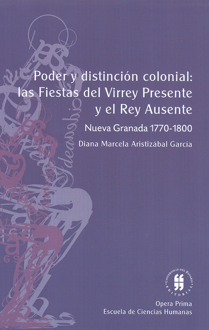 Portada de PODER Y DISTINCION COLONIAL: LAS FIESTAS DEL VIRREY PRESENTE Y EL REY AUSENTE. NUEVA GRANADA 1770-1800
