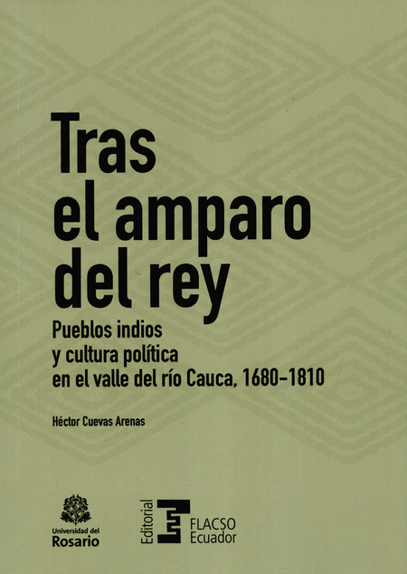 Portada de TRAS EL AMPARO DEL REY. PUEBLOS INDIOS Y CULTURA POLITICA EN EL VALLE DEL RIO CAUCA 1680-1810