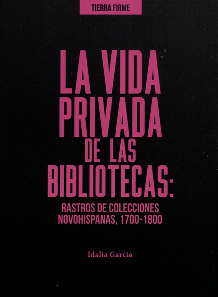 Portada de VIDA PRIVADA DE LAS BIBLIOTECAS. RASTROS DE COLECCIONES NOVOHISPANAS 1700-1800, LA