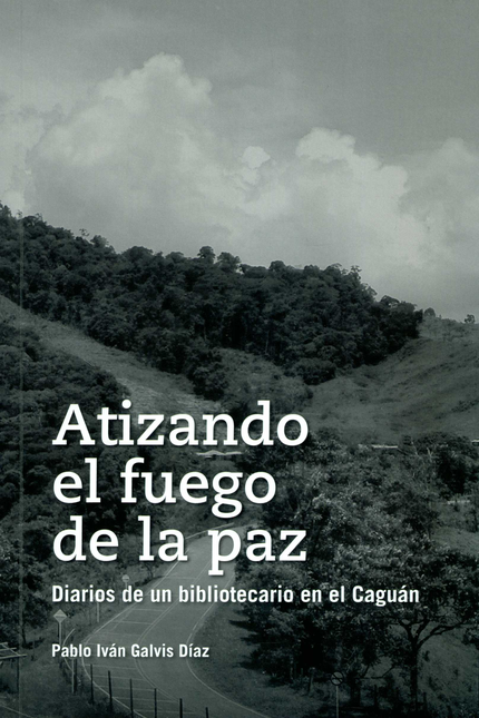 Portada de ATIZANDO EL FUEGO DE LA PAZ. DIARIOS DE UN BIBLIOTECARIO EN EL CAGUAN
