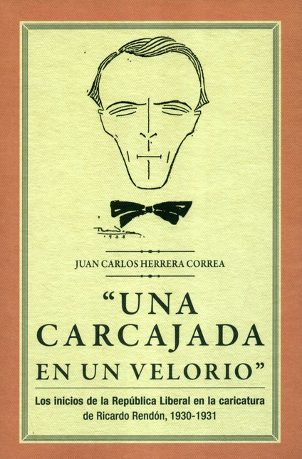 Portada de UNA CARCAJADA EN UN VELORIO LOS INICIOS DE LA REPUBLICA LIBERAL EN LA CARICATURA DE RICARDO RENDON 1930-1931