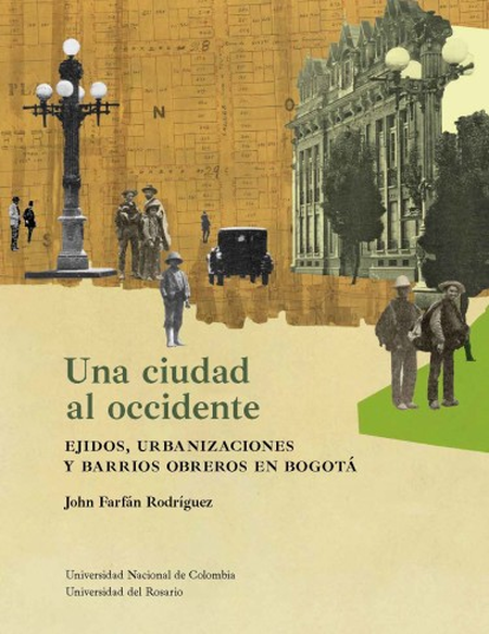 Portada de UNA CIUDAD AL OCCIDENTE EJIDOS URBANIZACIONES Y BARRIOS OBREROS EN BOGOTA