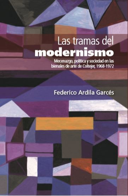 Portada de TRAMAS DEL MODERNISMO MECENAZGO POLITICA Y SOCIEDAD EN LAS BIENALES DE ARTE DE COLTEJER 1967-1972, LAS