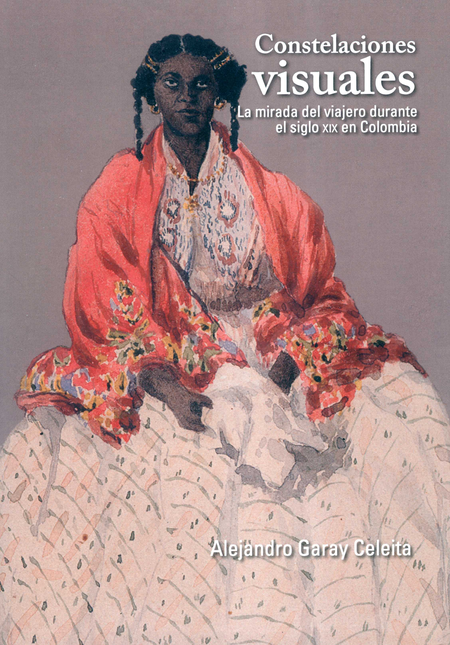 Portada de CONSTELACIONES VISUALES LA MIRADA DEL VIAJERO DURANTE EL SIGLO XIX EN COLOMBIA