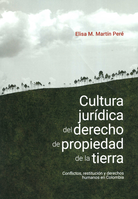 Portada de CULTURA JURIDICA DEL DERECHO DE PROPIEDAD DE LA TIERRA CONFLICTOS RESTITUCION Y DERECHOS HUMANOS EN COLOMBIA