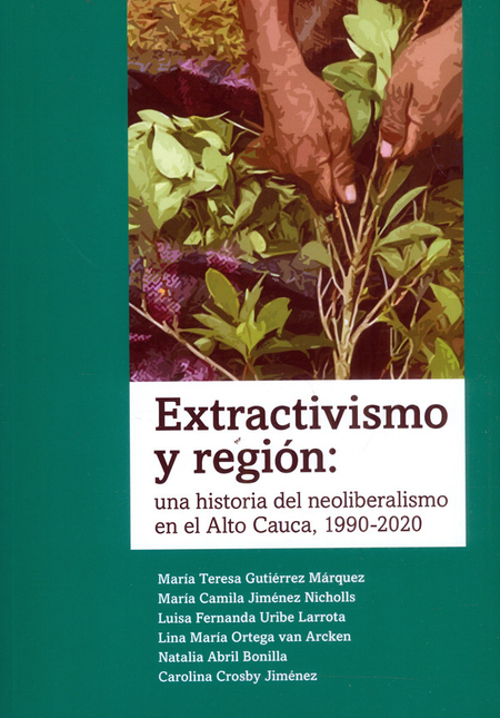 Portada de EXTRACTIVISMO Y REGION UNA HISTORIA DEL NEOLIBERALISMO EN EL ALTO CAUCA 1990-2020