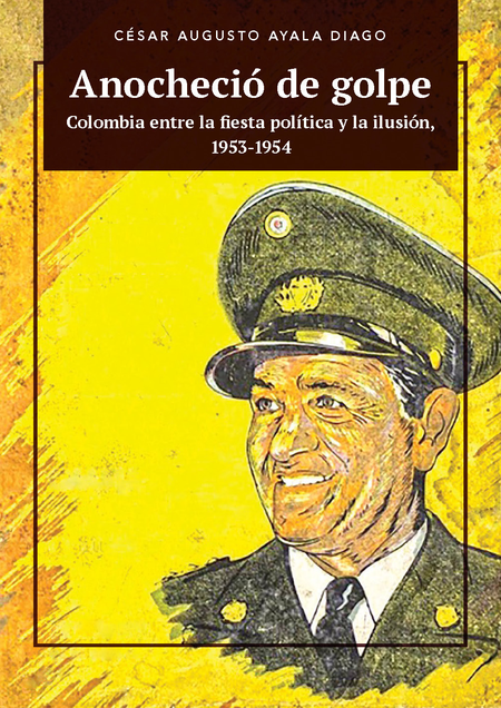 Portada de ANOCHECIO DE GOLPE COLOMBIA ENTRE LA FIESTA POLITICA Y LA ILUSION 1953-1954