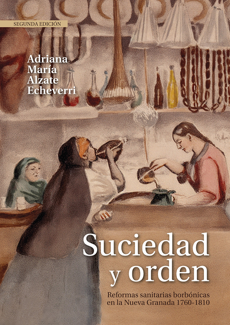 Portada de SUCIEDAD Y ORDEN (2ª ED) REFORMAS SANITARIAS BORBONICAS EN LA NUEVA GRANADA 1760-1810