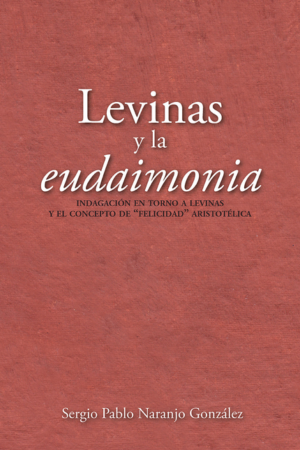 Portada de LEVINAS Y LA EUDAIMONIA INDAGACION EN TORNO A LEVINAS Y EL CONCEPTO DE FELICIDAD ARISTOTELICA