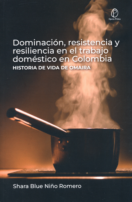 Portada de DOMINACION RESISTENCIA Y RESILIENCIA EN EL TRABAJO DOMESTICO EN COLOMBIA HISTORIA DE VIDA DE OMAIRA