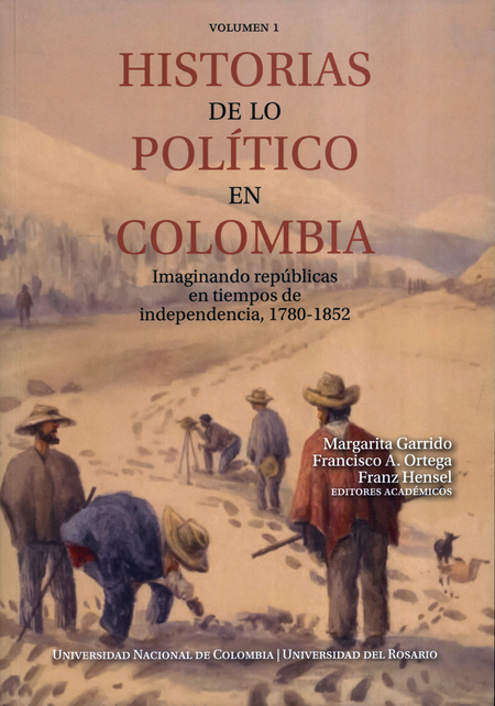 Portada de HISTORIAS DE LO POLITICO (I) EN COLOMBIA IMAGINANDO REPUBLICAS EN TIEMPOS DE INDENPENDENCIA 1780-1852