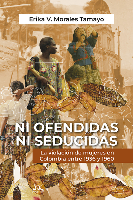 Portada de NI OFENDIDAS NI SEDUCIDAS LA VIOLACION DE MUJERES EN COLOMBIA ENTRE 1936 Y 1960