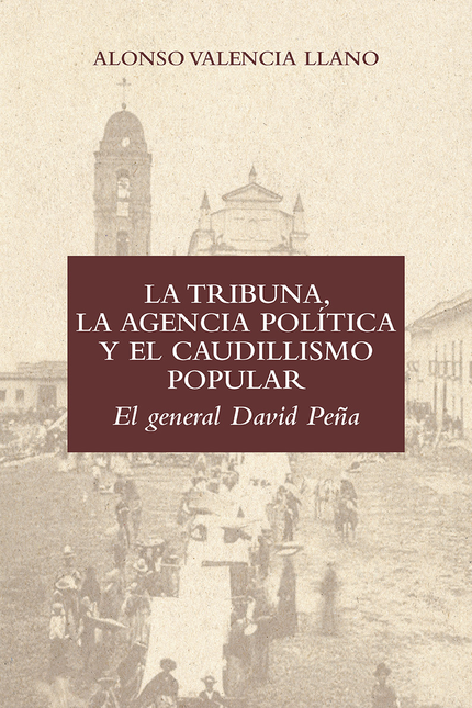 Portada de TRIBUNA LA AGENCIA POLITICA Y EL CAUDILLISMO POPULAR EL GENERAL DAVID PEÑA, LA