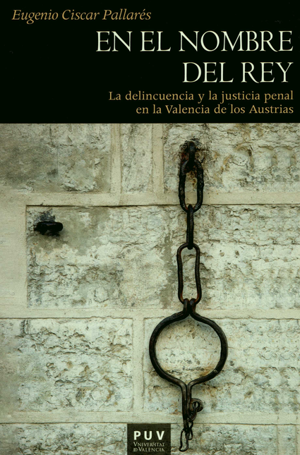Portada de EN EL NOMBRE DEL REY LA DELINCUENCIA Y LA JUSTICIA PENAL EN LA VALENCIA DE LOS AUSTRIAS